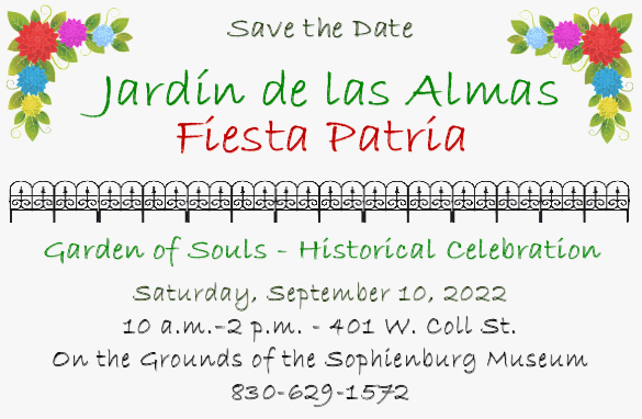 Save the Date - Jardín de las Almas - Fiesta Patria - Garden of Souls - Historical Celebration - Saturday, September 10, 2022 - 10 a.m.-2 p.m. - 401 W. Coll St. - On the grounds of the Sophienburg Museum - 830-629-1572